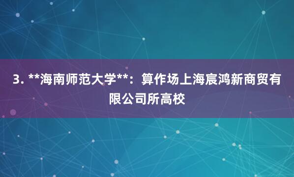 3. **海南师范大学**：算作场上海宸鸿新商贸有限公司所高校