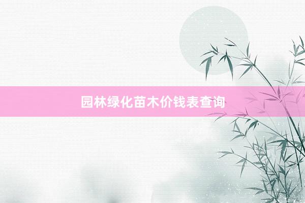 园林绿化苗木价钱表查询