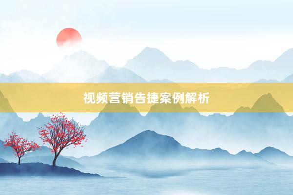 视频营销告捷案例解析